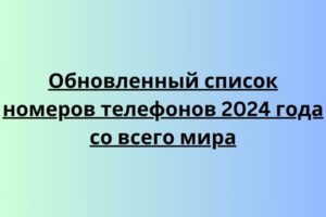 Обновленный список номеров телефонов 2024 года со всего мира
